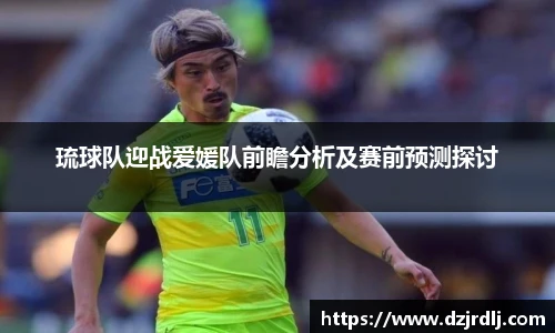 琉球队迎战爱媛队前瞻分析及赛前预测探讨
