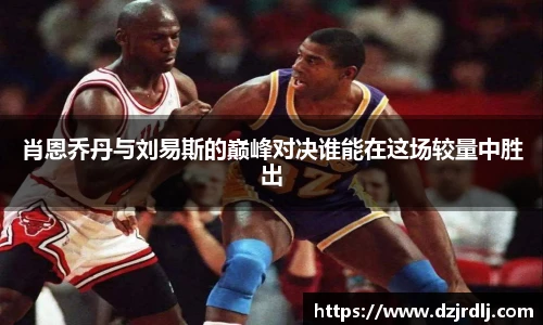 肖恩乔丹与刘易斯的巅峰对决谁能在这场较量中胜出
